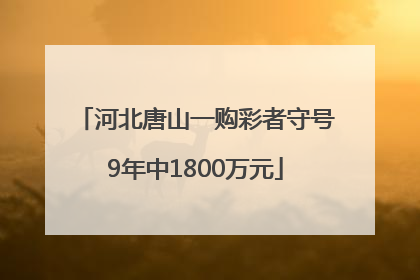 河北唐山一购彩者守号9年中1800万元