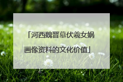 河西魏晋墓伏羲女娲画像资料的文化价值