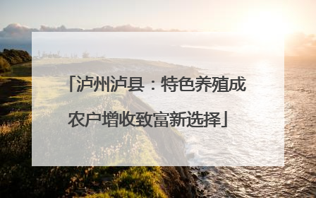 泸州泸县：特色养殖成农户增收致富新选择