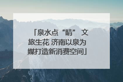 泉水点“睛” 文旅生花 济南以泉为媒打造新消费空间
