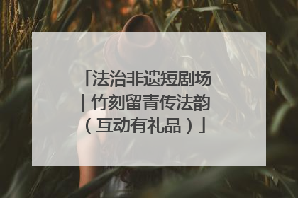 法治非遗短剧场｜竹刻留青传法韵（互动有礼品）