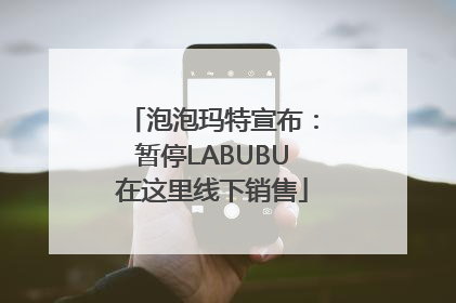 泡泡玛特宣布：暂停LABUBU在这里线下销售