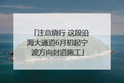 注意绕行 这段沿海大通道6月初起宁波方向封道施工