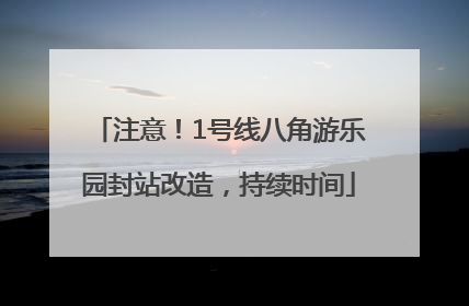 注意！1号线八角游乐园封站改造，持续时间