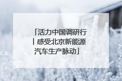 活力中国调研行丨感受北京新能源汽车生产脉动