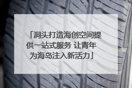 洞头打造海创空间提供一站式服务 让青年为海岛注入新活力