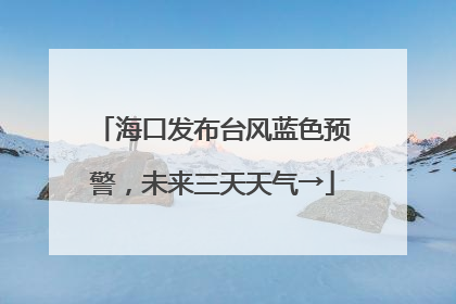海口发布台风蓝色预警，未来三天天气→