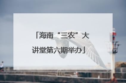 海南“三农”大讲堂第六期举办