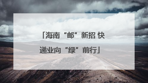 海南“邮”新招 快递业向“绿”前行