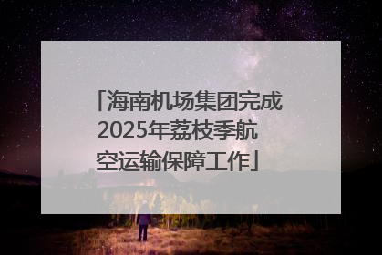 海南机场集团完成2025年荔枝季航空运输保障工作