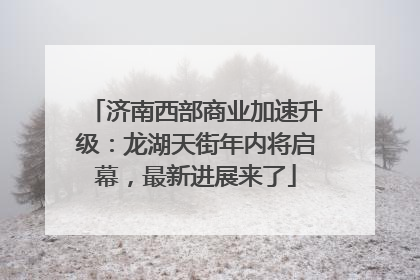 济南西部商业加速升级：龙湖天街年内将启幕，最新进展来了