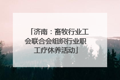 济南：畜牧行业工会联合会组织行业职工疗休养活动