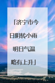济宁市今日阴转小雨 明日气温略有上升