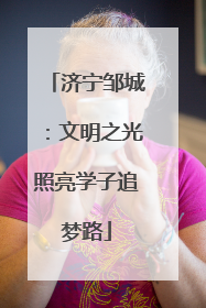 济宁邹城：文明之光照亮学子追梦路
