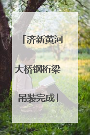 济新黄河大桥钢桁梁吊装完成