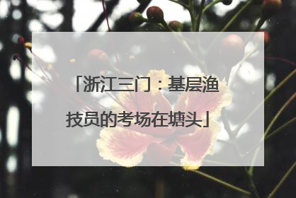 浙江三门：基层渔技员的考场在塘头