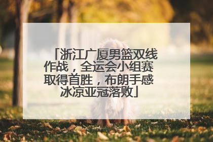 浙江广厦男篮双线作战，全运会小组赛取得首胜，布朗手感冰凉亚冠落败