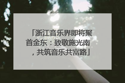 浙江音乐界即将聚首金东：致敬施光南，共筑音乐共富路