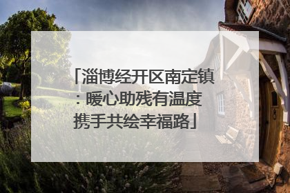 淄博经开区南定镇：暖心助残有温度 携手共绘幸福路