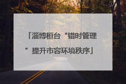 淄博桓台“错时管理”提升市容环境秩序