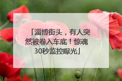 淄博街头，有人突然被卷入车底！惊魂30秒监控曝光