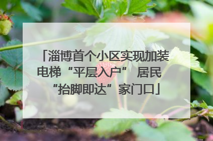 淄博首个小区实现加装电梯“平层入户” 居民“抬脚即达”家门口