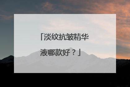 淡纹抗皱精华液哪款好？