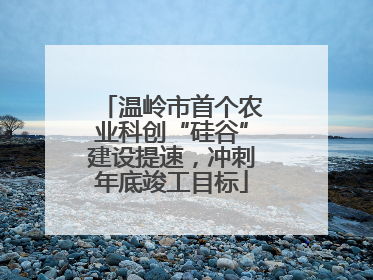 温岭市首个农业科创“硅谷”建设提速，冲刺年底竣工目标