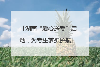 湖南“爱心送考”启动，为考生梦想护航