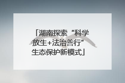 湖南探索“科学放生+法治善行”生态保护新模式
