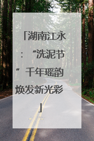 湖南江永：“洗泥节”千年瑶韵焕发新光彩