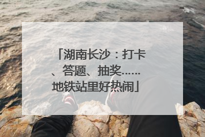 湖南长沙：打卡、答题、抽奖……地铁站里好热闹