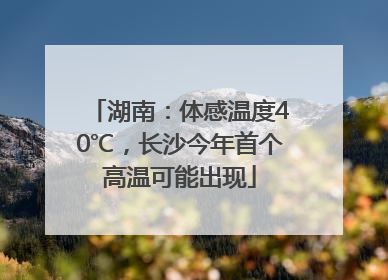 湖南：体感温度40℃，长沙今年首个高温可能出现