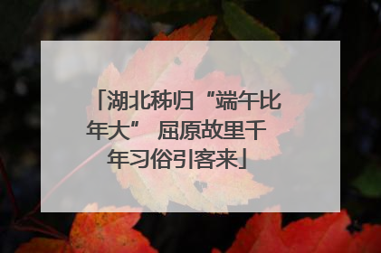 湖北秭归“端午比年大” 屈原故里千年习俗引客来