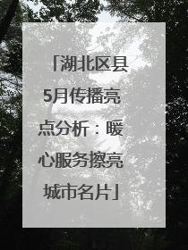 湖北区县5月传播亮点分析：暖心服务擦亮城市名片