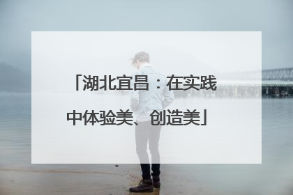 湖北宜昌：在实践中体验美、创造美