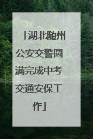 湖北随州公安交警圆满完成中考交通安保工作