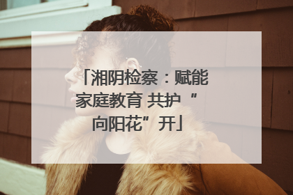 湘阴检察：赋能家庭教育 共护“向阳花”开