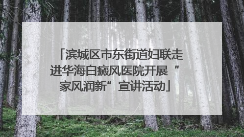 滨城区市东街道妇联走进华海白癜风医院开展“家风润新”宣讲活动