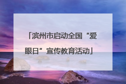 滨州市启动全国“爱眼日”宣传教育活动