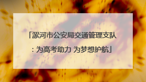 漯河市公安局交通管理支队：为高考助力 为梦想护航