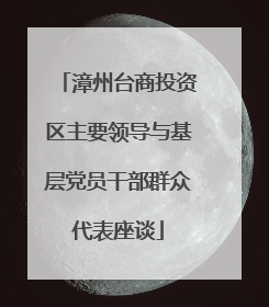 漳州台商投资区主要领导与基层党员干部群众代表座谈