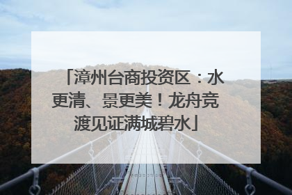 漳州台商投资区：水更清、景更美！龙舟竞渡见证满城碧水