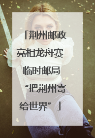 荆州邮政亮相龙舟赛 临时邮局“把荆州寄给世界”