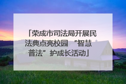 荣成市司法局开展民法典点亮校园 “智慧普法”护成长活动