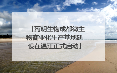 药明生物成都微生物商业化生产基地建设在温江正式启动