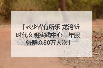 老少皆有所乐 龙湾新时代文明实践中心三年服务群众80万人次