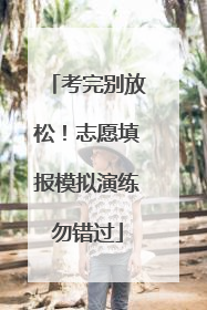 考完别放松！志愿填报模拟演练勿错过