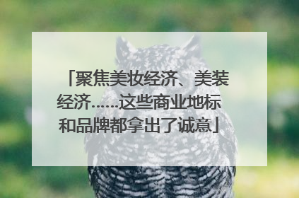 聚焦美妆经济、美装经济……这些商业地标和品牌都拿出了诚意