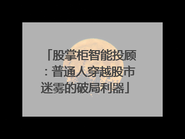 股掌柜智能投顾：普通人穿越股市迷雾的破局利器